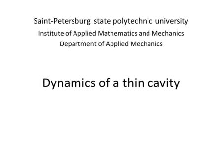 Saint-Petersburg state polytechnic university Institute of Applied Mathematics and Mechanics Department of Applied Mechanics Dynamics of a thin cavity.