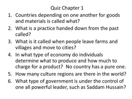 Quiz Chapter 1 1.Countries depending on one another for goods and materials is called what? 2.What is a practice handed down from the past called? 3.What.