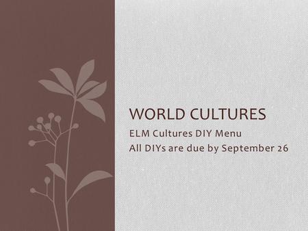 ELM Cultures DIY Menu All DIYs are due by September 26 WORLD CULTURES.