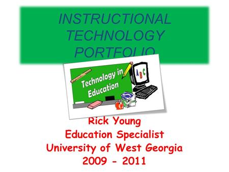 INSTRUCTIONAL TECHNOLOGY PORTFOLIO Rick Young Education Specialist University of West Georgia 2009 - 2011.