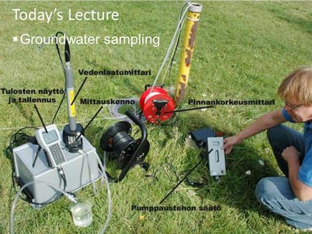 Today’s Lecture  Groundwater sampling. Announcements  Lecture  today: groundwater sampling  Thursday: HAZWOP – quiz (Bruce)  Lab  Lab 1: Phase I.