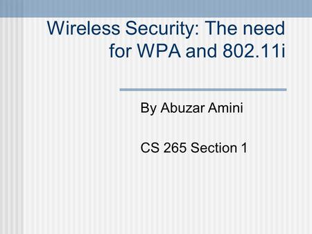 Wireless Security: The need for WPA and 802.11i By Abuzar Amini CS 265 Section 1.