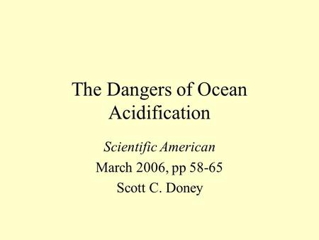 The Dangers of Ocean Acidification Scientific American March 2006, pp 58-65 Scott C. Doney.