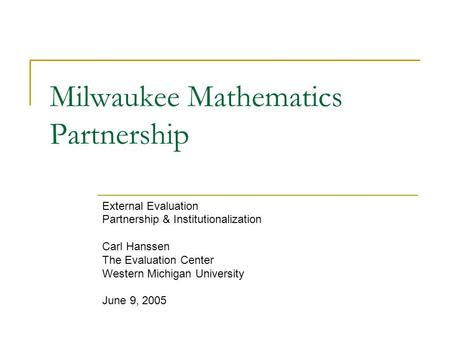 Milwaukee Mathematics Partnership External Evaluation Partnership & Institutionalization Carl Hanssen The Evaluation Center Western Michigan University.