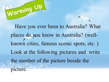 Warming Up Have you ever been to Australia? What places do you know in Australia? (well- known cities, famous scenic spots, etc. ) Look at the following.