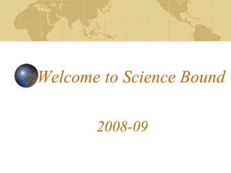 Welcome to Science Bound 2008-09. Science Bound Pledge I am a Science Bound Student. I am here to succeed. I am a leader. I am proactive. I seek out opportunities.