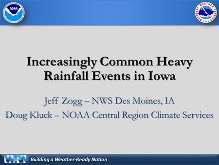 Building a Weather-Ready Nation Increasingly Common Heavy Rainfall Events in Iowa Jeff Zogg – NWS Des Moines, IA Doug Kluck – NOAA Central Region Climate.