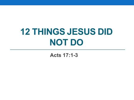 12 THINGS JESUS DID NOT DO Acts 17:1-3. 1 Now when they had passed through Amphipolis and Apollonia, they came to Thessalonica, where was a synagogue.