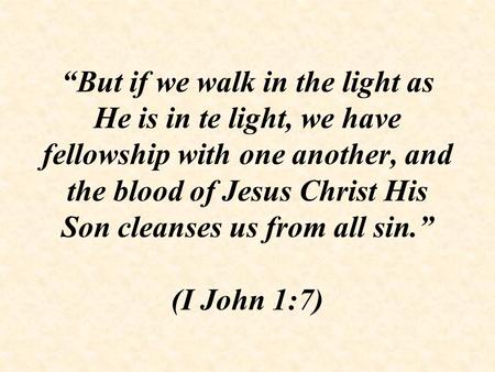 “But if we walk in the light as He is in te light, we have fellowship with one another, and the blood of Jesus Christ His Son cleanses us from all sin.”