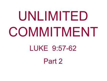 UNLIMITED COMMITMENT LUKE 9:57-62 Part 2. Still Today, Jesus Is Making A Call For An “Unlimited Commitment.” Many say they are committed to Christ, but.