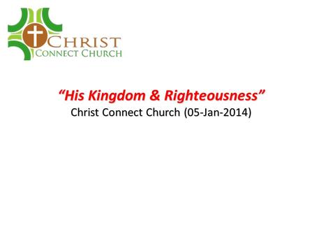 “His Kingdom & Righteousness” Christ Connect Church (05-Jan-2014)