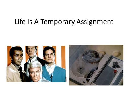 Life Is A Temporary Assignment. In order to make the best use of your life, you must never forget two important truths…..