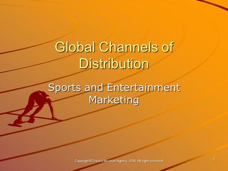 Global Channels of Distribution Sports and Entertainment Marketing 1 Copyright © Texas Education Agency, 2011. All rights reserved.