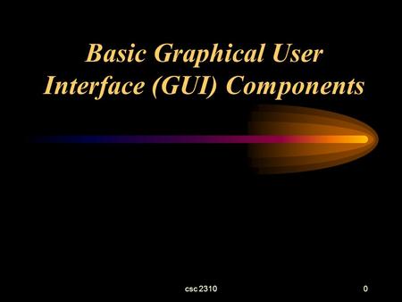 Csc 23100 Basic Graphical User Interface (GUI) Components.