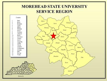 Kentucky MOREHEAD STATE UNIVERSITY SERVICE REGION Counties 1.Bath 2.Boyd 3.Breathitt 4.Carter 5.Elliott 6.Fleming 7.Floyd 8.Greenup 9.Johnson 10.Knott.