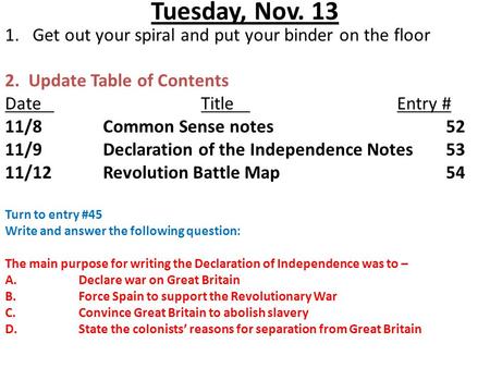 Tuesday, Nov. 13 1.Get out your spiral and put your binder on the floor 2. Update Table of Contents DateTitleEntry # 11/8Common Sense notes52 11/9Declaration.