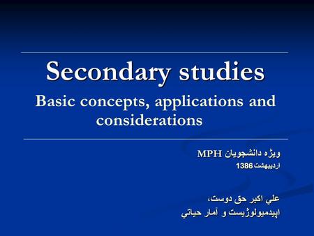 Secondary studies Basic concepts, applications and considerations ويژه دانشجويان MPH ارديبهشت 1386 علي اكبر حق دوست، اپيدميولوژيست و آمار حياتي.