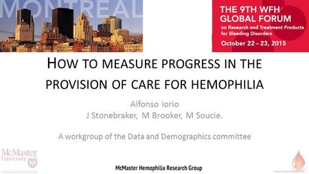 H OW TO MEASURE PROGRESS IN THE PROVISION OF CARE FOR HEMOPHILIA Alfonso Iorio J Stonebraker, M Brooker, M Soucie. A workgroup of the Data and Demographics.