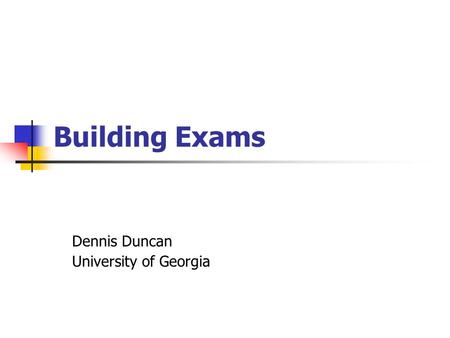 Building Exams Dennis Duncan University of Georgia.