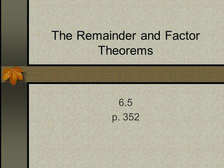 The Remainder and Factor Theorems 6.5 p. 352. When you divide a Polynomial f(x) by a divisor d(x), you get a quotient polynomial q(x) with a remainder.