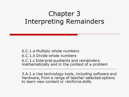 Chapter 3 Interpreting Remainders 6.C.1.a Multiply whole numbers 6.C.1.b Divide whole numbers 6.C.1.c Interpret quotients and remainders mathematically.