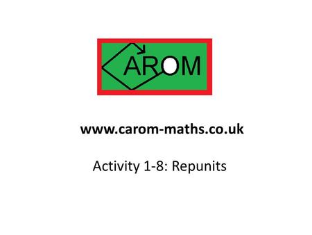 Activity 1-8: Repunits www.carom-maths.co.uk. 111, 11111, 11111111111, 11111111111111 are all repunits. They have received a lot of attention down the.