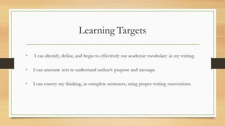 Learning Targets   I can identify, define, and begin to effectively use academic vocabulary in my writing. I can annotate text to understand author’s purpose.