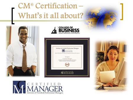 CM ® Certification – What’s it all about?. A Certification Quiz... What is certification? A. A body of knowledge B. A training program C. One or more.