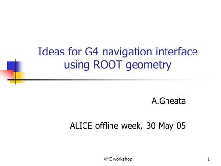 VMC workshop1 Ideas for G4 navigation interface using ROOT geometry A.Gheata ALICE offline week, 30 May 05.