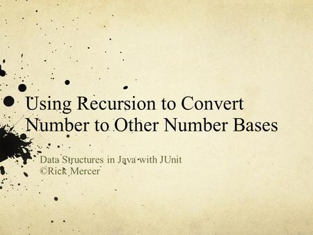 Using Recursion to Convert Number to Other Number Bases Data Structures in Java with JUnit ©Rick Mercer.