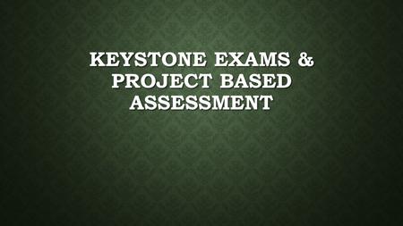 KEYSTONE EXAMS & PROJECT BASED ASSESSMENT. WHAT HAVE YOU HEARD? At your tables, share what you At your tables, share what you Have heard about the Keystone.