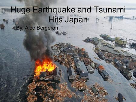 Huge Earthquake and Tsunami Hits Japan By: Alec Bergeron.