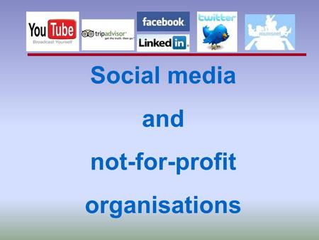 Social media and not-for-profit organisations. What’s ahead? A mix of answers and questions... Some sharing good practice...  Definition and different.