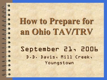 How to Prepare for an Ohio TAV/TRV September 21, 2006 D.D. Davis, Mill Creek, Youngstown.