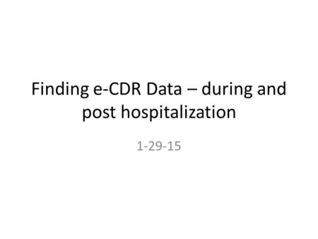 Finding e-CDR Data – during and post hospitalization 1-29-15.