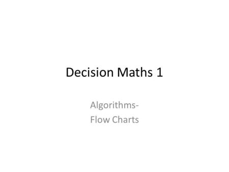 Decision Maths 1 Algorithms- Flow Charts. What is an algorithm? A set of precise instructions which if followed will solve a problem. e.g. Knitting patterns,