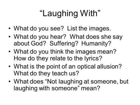 “Laughing With” What do you see? List the images. What do you hear? What does she say about God? Suffering? Humanity? What do you think the images mean?