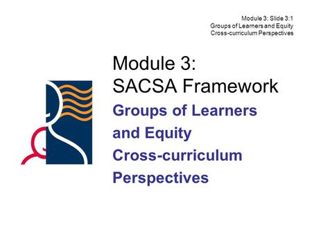 Module 3: SACSA Framework Groups of Learners and Equity Cross-curriculum Perspectives Module 3: Slide 3:1 Groups of Learners and Equity Cross-curriculum.