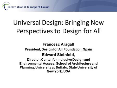 Universal Design: Bringing New Perspectives to Design for All Francesc Aragall President, Design for All Foundation, Spain Edward Steinfeld, Director,