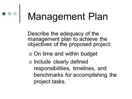 Management Plan Describe the adequacy of the management plan to achieve the objectives of the proposed project: On time and within budget Include clearly.