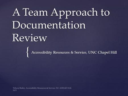 { A Team Approach to Documentation Review Accessibility Resources & Service, UNC Chapel Hill Tiffany Bailey, Accessibility Resources & Service, NC AHEAD.