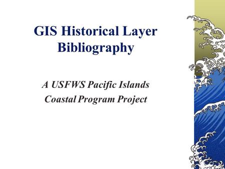 GIS Historical Layer Bibliography A USFWS Pacific Islands Coastal Program Project.