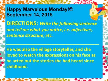 Happy Marvelous Monday! September 14, 2015 DIRECTIONS DIRECTIONS: Write the following sentence and tell me what you notice, i.e. adjectives, sentence structure,