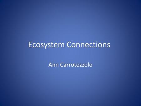 Ecosystem Connections Ann Carrotozzolo. Part One Earth is comprised of land (biosphere), air (atmosphere), and water (hydrosphere). These three parts.