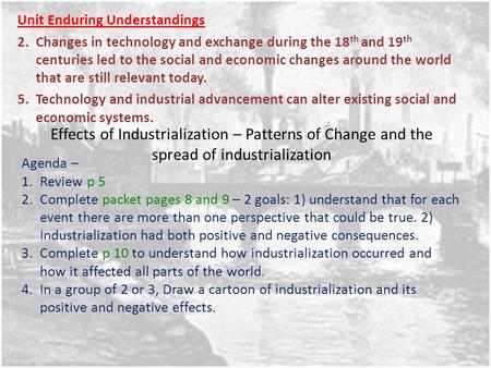 Effects of Industrialization – Patterns of Change and the spread of industrialization Unit Enduring Understandings 2.Changes in technology and exchange.