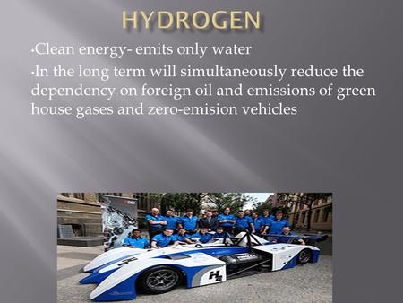 Clean energy- emits only water In the long term will simultaneously reduce the dependency on foreign oil and emissions of green house gases and zero-emision.