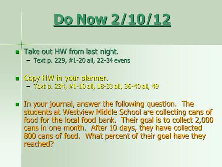 Do Now 2/10/12 Take out HW from last night. Take out HW from last night. –Text p. 229, #1-20 all, 22-34 evens Copy HW in your planner. Copy HW in your.