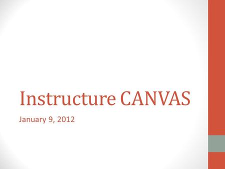 Instructure CANVAS January 9, 2012. Need & Process Blackboard Vista’s demise LMSWG December 2012 – May 2011 Implementation June 2011 – October 2011.