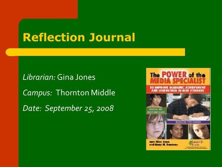 Reflection Journal Librarian: Gina Jones Campus: Thornton Middle Date: September 25, 2008.