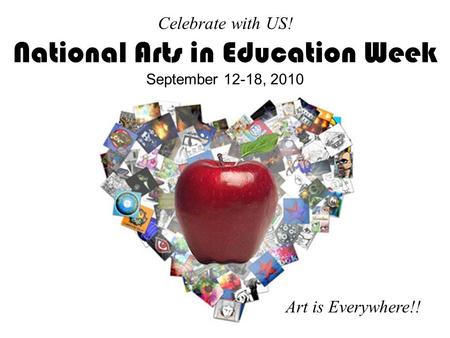 Celebrate with US! National Arts in Education Week September 12-18, 2010 Art is Everywhere!!